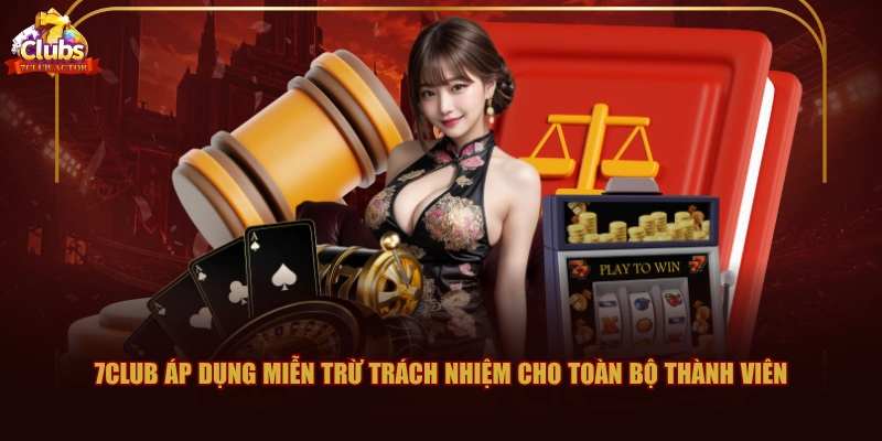 7CLUB áp dụng miễn trừ trách nhiệm cho toàn bộ thành viên
