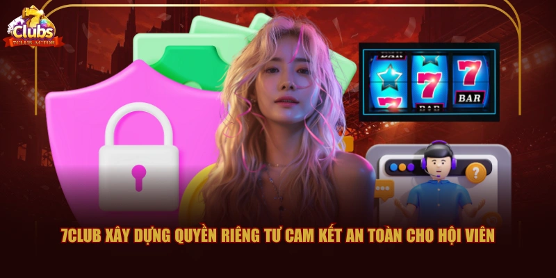 7CLUB xây dựng quyền riêng tư cam kết an toàn cho hội viên