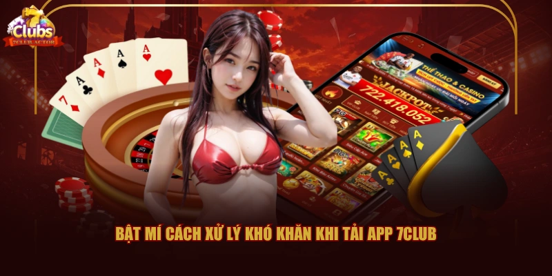 Bật mí cách xử lý khó khăn khi tải app 7CLUB