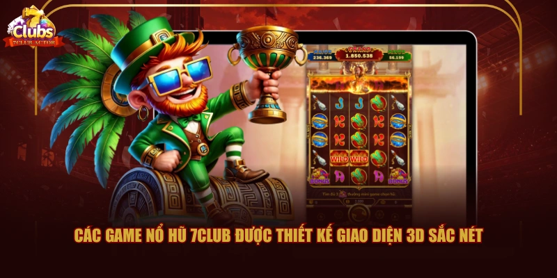Các game nổ hũ 7CLUB được thiết kế giao diện 3D sắc nét