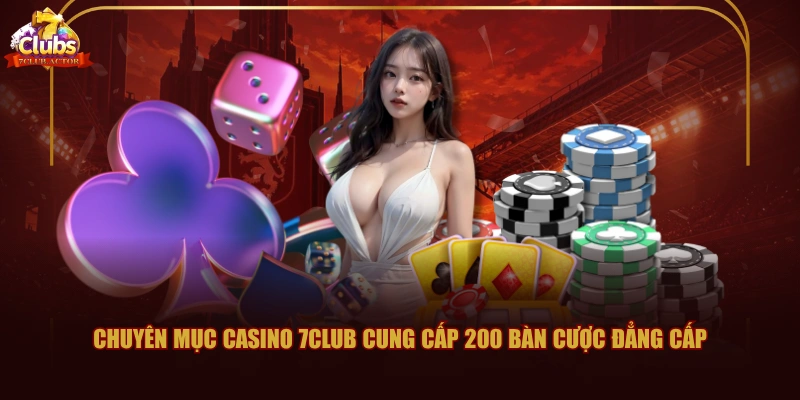 Chuyên mục Casino 7CLUB cung cấp 200 bàn cược đẳng cấp