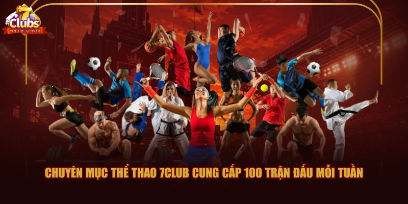 Chuyên mục thể thao 7CLUB cung cấp 100 trận đấu mỗi tuần