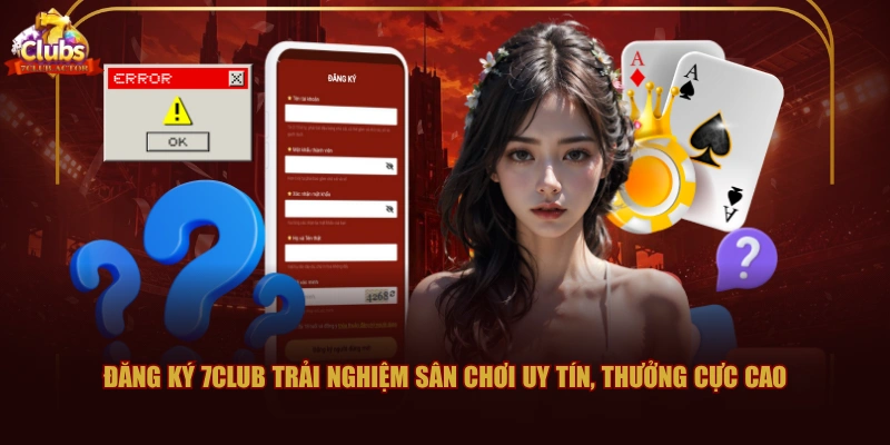 Đăng ký 7CLUB trải nghiệm sân chơi uy tín, thưởng cực cao