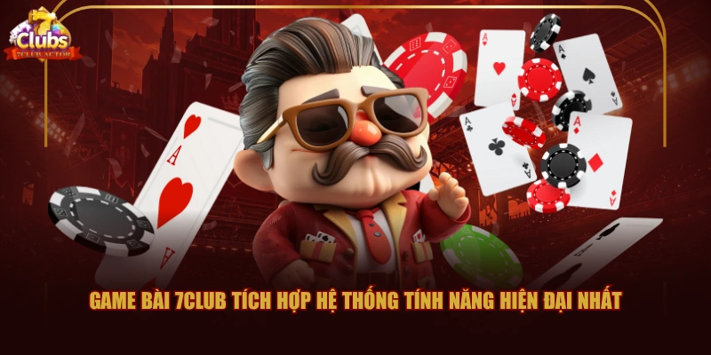 Game bài 7CLUB tích hợp hệ thống tính năng hiện đại nhất