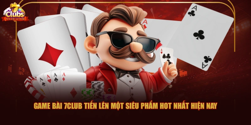 Game bài 7CLUB Tiến lên một siêu phẩm hot nhất hiện nay
