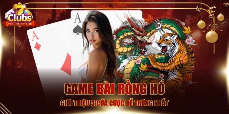 Game Bài Rồng Hổ - Giới Thiệu 3 Cửa Cược Dễ Trúng Nhất