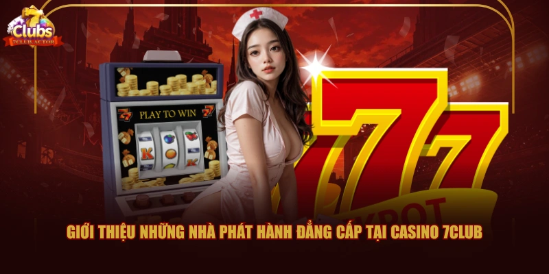 Giới thiệu những nhà phát hành đẳng cấp tại Casino 7CLUB