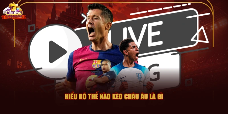 Hiểu rõ thế nào kèo châu Âu là gì