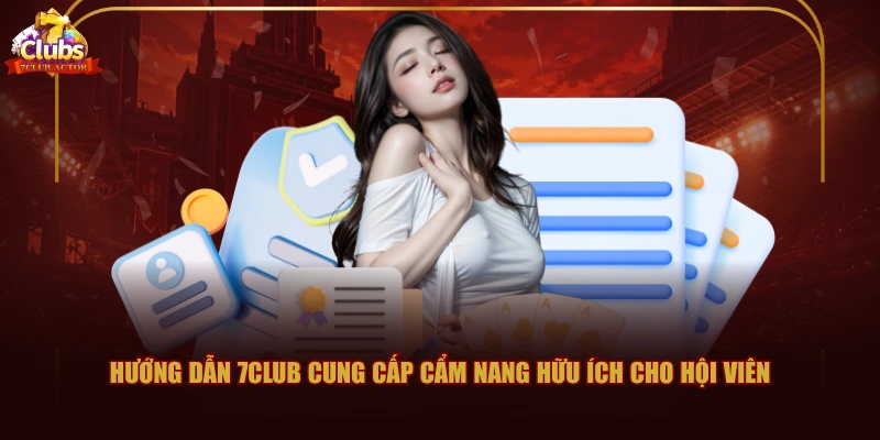 Hướng dẫn 7CLUB cung cấp cẩm nang hữu ích cho hội viên