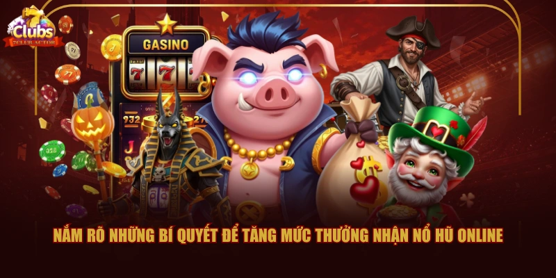 Nắm rõ những bí quyết để tăng mức thưởng nhận Nổ Hũ Online