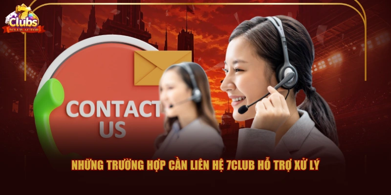 Những trường hợp cần liên hệ 7CLUB hỗ trợ xử lý