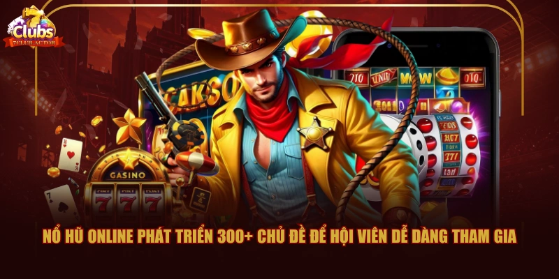 Nổ Hũ Online phát triển 300+ chủ đề để hội viên dễ dàng tham gia