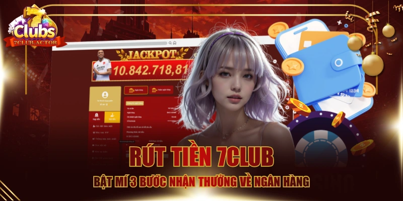 Rút Tiền 7CLUB - Bật Mí 3 Bước Nhận Thưởng Về Ngân Hàng