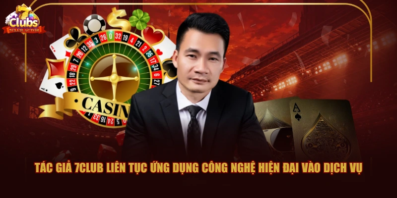 Tác giả 7CLUB liên tục ứng dụng công nghệ hiện đại vào dịch vụ
