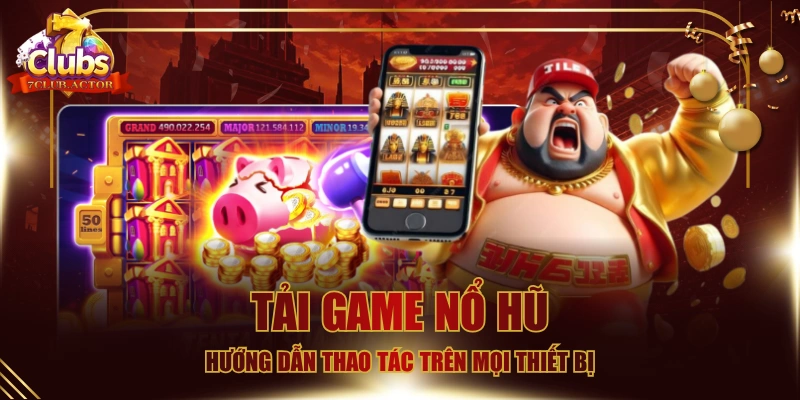 Tải Game Nổ Hũ - Hướng Dẫn Thao Tác Trên Mọi Thiết Bị