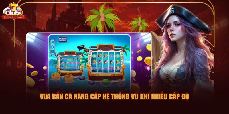 Vua Bắn Cá nâng cấp hệ thống vũ khí nhiều cấp độ